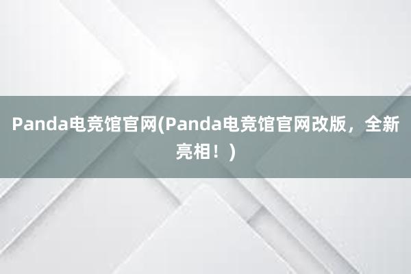 Panda电竞馆官网(Panda电竞馆官网改版，全新亮相！)