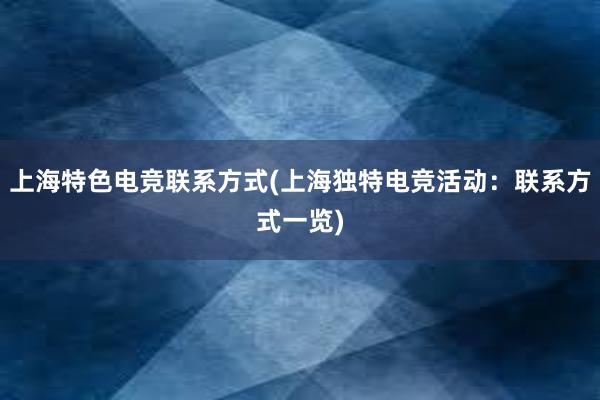 上海特色电竞联系方式(上海独特电竞活动：联系方式一览)