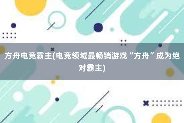 方舟电竞霸主(电竞领域最畅销游戏“方舟”成为绝对霸主)