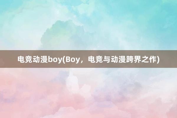 电竞动漫boy(Boy，电竞与动漫跨界之作)