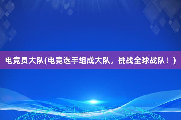 电竞员大队(电竞选手组成大队，挑战全球战队！)