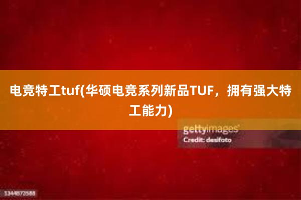 电竞特工tuf(华硕电竞系列新品TUF，拥有强大特工能力)