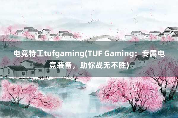 电竞特工tufgaming(TUF Gaming：专属电竞装备，助你战无不胜)