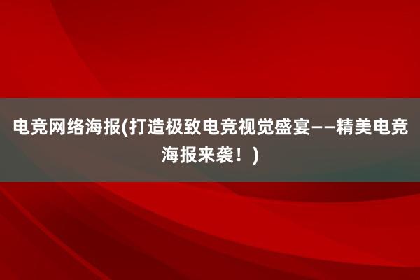 电竞网络海报(打造极致电竞视觉盛宴——精美电竞海报来袭！)