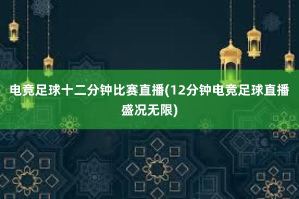 电竞足球十二分钟比赛直播(12分钟电竞足球直播盛况无限)