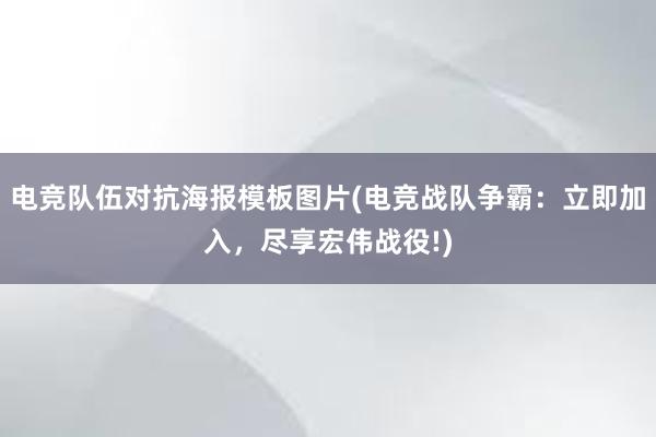 电竞队伍对抗海报模板图片(电竞战队争霸：立即加入，尽享宏伟战役!)