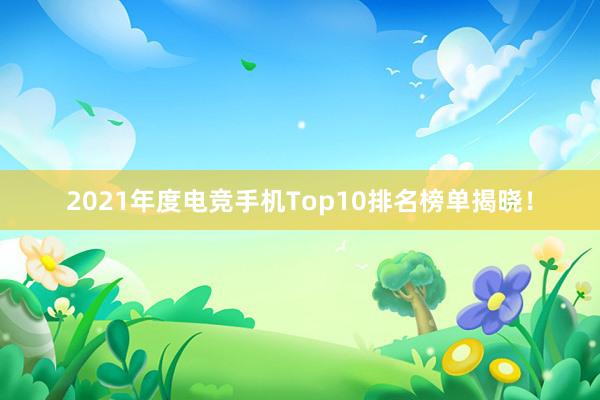 2021年度电竞手机Top10排名榜单揭晓！