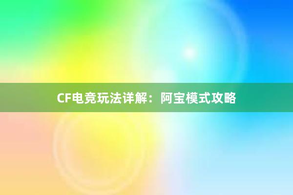 CF电竞玩法详解：阿宝模式攻略