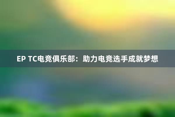 EP TC电竞俱乐部：助力电竞选手成就梦想