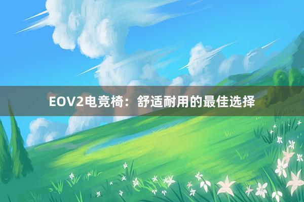 EOV2电竞椅：舒适耐用的最佳选择