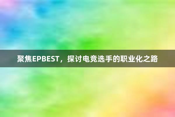 聚焦EPBEST，探讨电竞选手的职业化之路