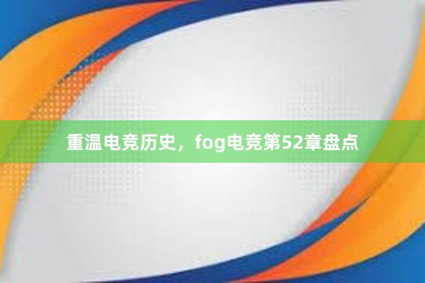 重温电竞历史，fog电竞第52章盘点