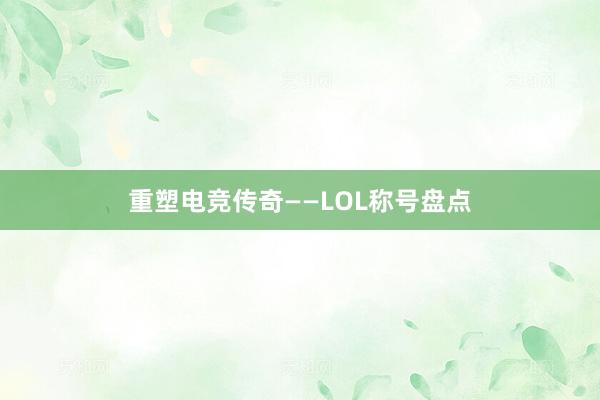 重塑电竞传奇——LOL称号盘点