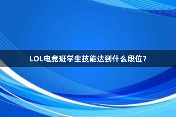 LOL电竞班学生技能达到什么段位？