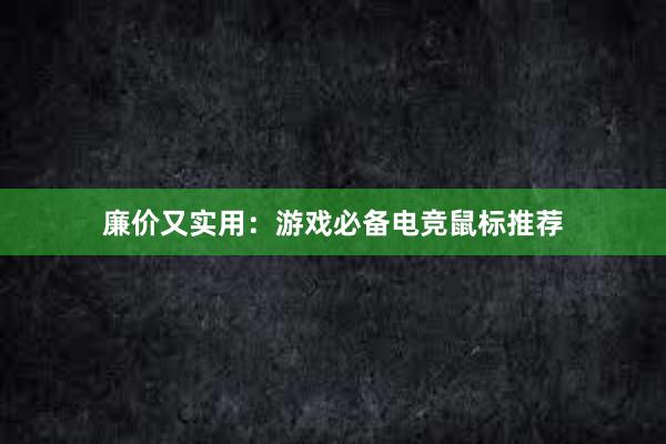 廉价又实用：游戏必备电竞鼠标推荐