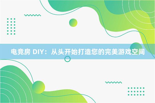 电竞房 DIY：从头开始打造您的完美游戏空间