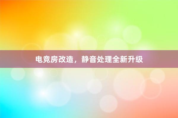 电竞房改造，静音处理全新升级