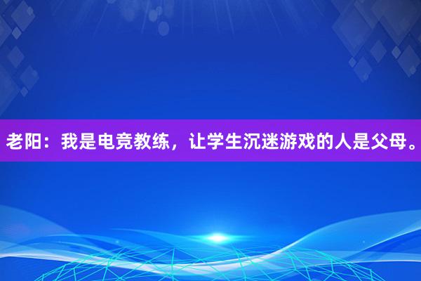 老阳：我是电竞教练，让学生沉迷游戏的人是父母。