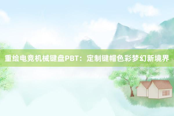 重绘电竞机械键盘PBT：定制键帽色彩梦幻新境界