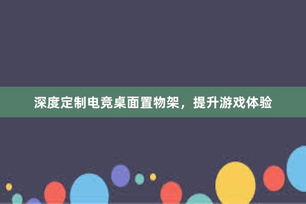 深度定制电竞桌面置物架，提升游戏体验