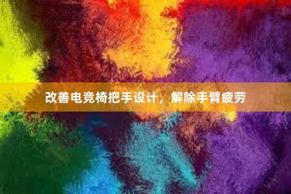 改善电竞椅把手设计，解除手臂疲劳