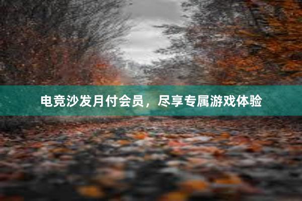 电竞沙发月付会员，尽享专属游戏体验