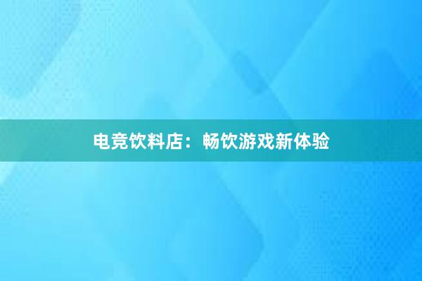 电竞饮料店：畅饮游戏新体验