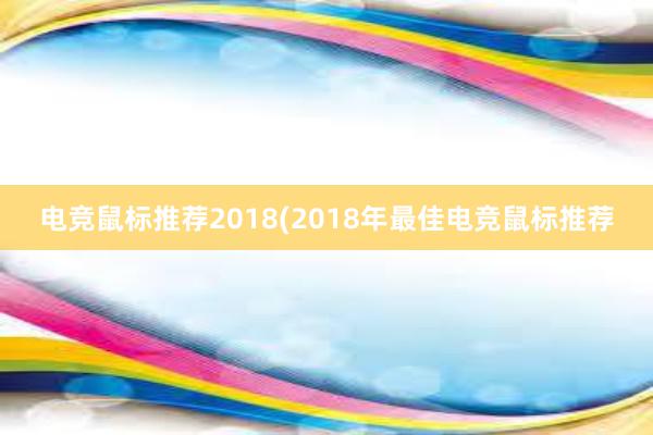 电竞鼠标推荐2018(2018年最佳电竞鼠标推荐